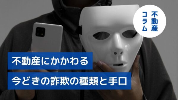 うまい話には裏がある！不動産にかかわる今どきの詐欺の種類と手口